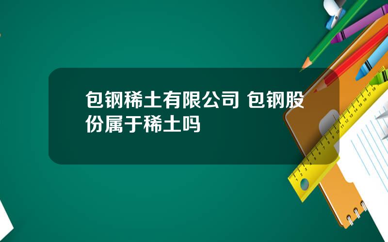 包钢稀土有限公司 包钢股份属于稀土吗